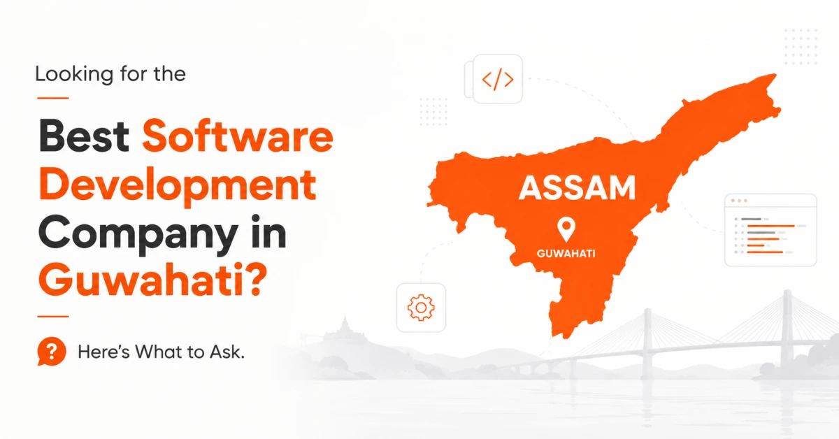 Looking for the Best Software Development Company in Guwahati? Here’s What to Ask.